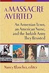 A Massacre Averted: An Armenian Town, an American Nurse, and the Turkish Army They Resisted