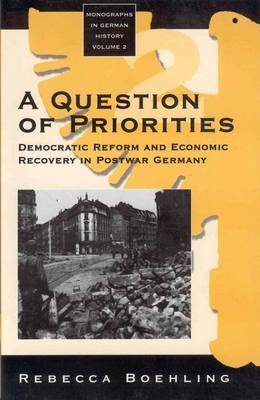 A Question of Priorities: Democratic Reform and Economic Recovery in Postwar Germany (Monographs in German History, 2)