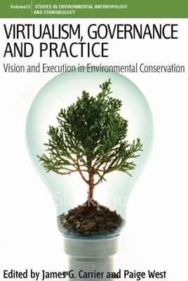 Virtualism, Governance and Practice: Vision and Execution in Environmental Conservation (Environmental Anthropology and Ethnobiology, 13)
