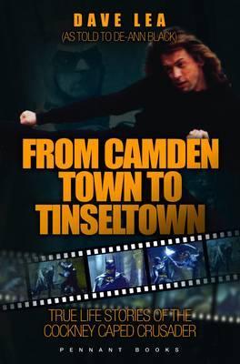 From Camden Town to Tinseltown: True Life Stories of the Cockney Caped Crusader. Dave Lea as Told to de-Ann Black
