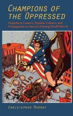 Champions of the Oppressed?: Superhero Comics, Popular Culture, and Propaganda in America During World War II (The Hampton Press Communication Series: Comic Art)