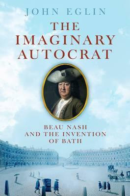 The Imaginary Autocrat: Beau Nash And The Invention Of Bath (Hardcover)