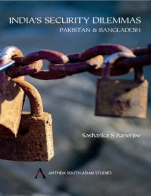 India's Security Dilemmas: Pakistan and Bangladesh (Anthem South Asian Studies)