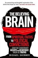 The Believing Brain: From Spiritual Faiths to Political Convictions - How We Construct Beliefs and Reinforce Them as Truths