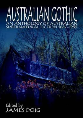 Australian Gothic: An Anthology of Australian Supernatural Fiction, 1867-1939