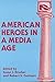 American Heroes in a Media Age (Hampton Press Communication Series : Mass Communications and Journalism)