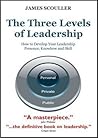 The Three Levels of Leadership: How to Develop Your Leadership Presence, Knowhow and Skill