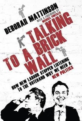 Talking to a Brick Wall: How New Labour Stopped Listening to the Voter and Why We Need a New Poli... (Hardcover)