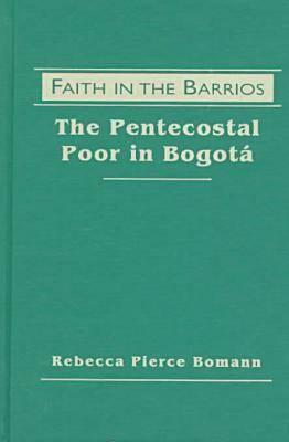 Faith in the Barrios: The Pentecostal Poor in Bogota
