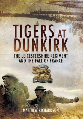 Tigers at Dunkirk: The Leicestershire Regiment and the Fall of France (Hardcover)