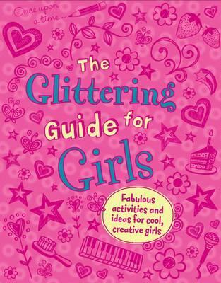 The Glittering Guide for Girls: Fabulous Ideas and Activities for Cool Creative Girls (Hardcover)