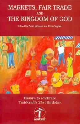 Markets, Fair Trade and the Kingdom of God: Essays to Celebrate Traidcraft's 21st Birthday (Paperback)