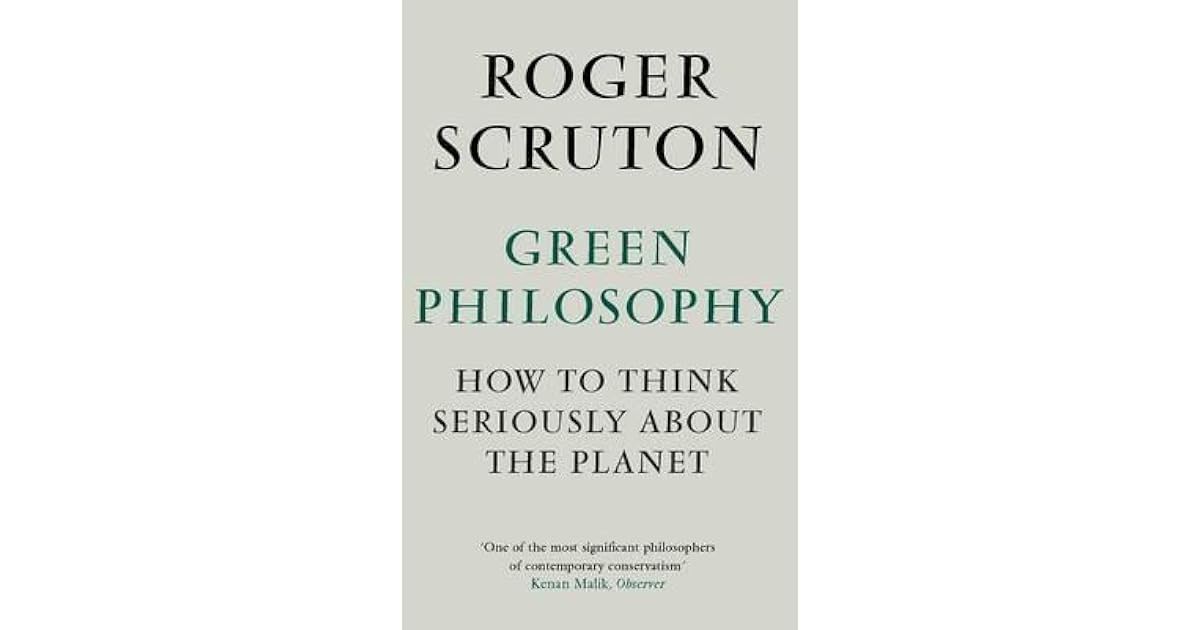 Green Philosophy How to Think Seriously about the by Roger Scruton