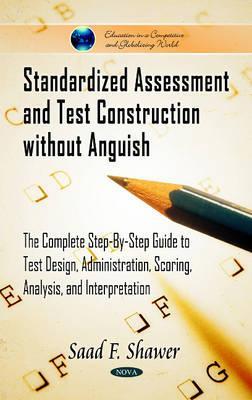 Standardized Assessment and Test Construction Without Anguish: The Complete Step-By-Step Guide to Test Design, Administration, Scoring, Analysis, and ... in a Competitive and Globalizing World)