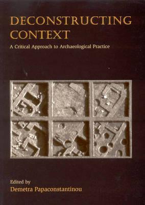 Deconstructing Context: A Critical Approach to Archaeological Practice (Paperback)