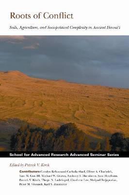 Roots of Conflict: Soils, Agriculture, and Sociopolitical Complexity in Ancient Hawai'i (School for Advanced Research Advanced Seminar Series)
