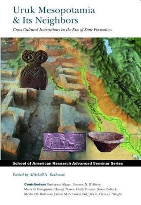 Uruk Mesopotamia and Its Neighbors: Cross-cultural Interactions in the Era of State Formation (School for Advanced Research Advanced Seminar Series)