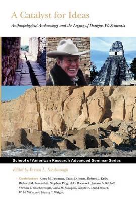 A Catalyst for Ideas: Anthropological Archaeology and the Legacy of Douglas W. Schwartz (School for Advanced Research Advanced Seminar Series)