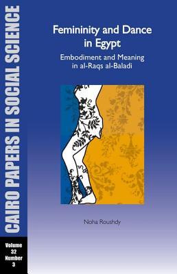 Femininity and Dance in Egypt: Embodiment and Meaning in al-Raqs al-Baladi: Cairo Papers Vol. 32, No. 3 (Cairo Papers in Social Science, 32-3)