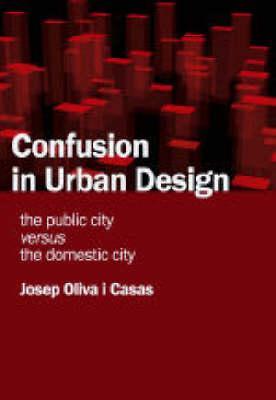 Confusion in Urban Design: the Public City versus the Domestic City (Paperback)