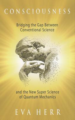 Consciousness: Bridging the Gap Between Conventional Science and the New Super Science of Quantum Mechanics
