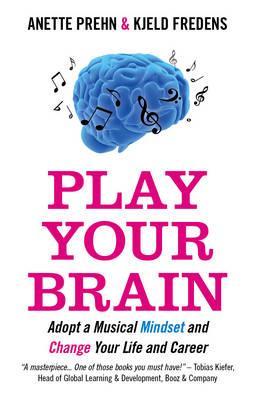 Play Your Brain : Adopt a Musical Mindset and Change your Life and Career (Paperback)