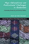 Maya Nationalisms and Postcolonial Challenges in Guatemala: Coloniality, Modernity, and Identity Politics (School for Advanced Research Global Indigenous Politics Series)