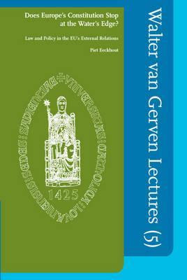 Does Europe's Constitution Stop at the Water's Edge?: Law and Policy in the EU's External Relations (5) (Walter van Gerven Lectures)