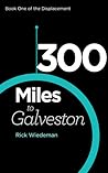 300 Miles to Galveston by Rick Wiedeman