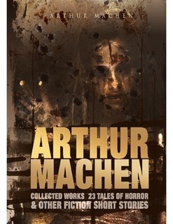 Arthur Machen Collected Works: 23 Tales of Horror & Other Fiction Short Stories (Kindle Edition)