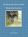 The Humanity of Jesus Christ: Wholly God, Holy Man The Humanity of Jesus Christ: Wholly God, Holy Man