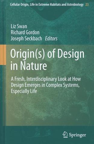 Origin(s) of Design in Nature: A Fresh, Interdisciplinary Look at How Design Emerges in Complex Systems, Especially Life (Cellular Origin, Life in Extreme Habitats and Astrobiology, 23)