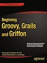 Beginning Groovy, Grails and Griffon (Expert's Voice in Java)