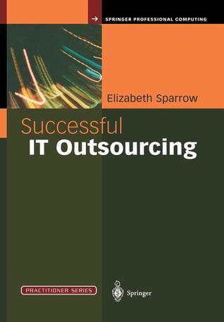 Successful IT Outsourcing: From Choosing a Provider to Managing the Project (Practitioner Series)