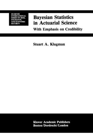 Bayesian Statistics in Actuarial Science: with Emphasis on Credibility (Huebner International Series on Risk, Insurance and Economic Security)