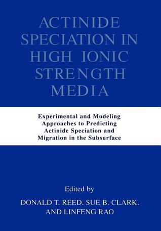 Actinide Speciation in High Ionic Strength Media: Experimental and Modeling Approaches to Predicting Actinide Speciation and Migration in the Subsurface