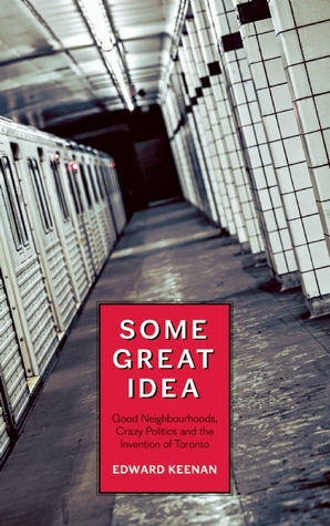 Some Great Idea: Good Neighbourhoods, Crazy Politics and the Invention of Toronto (Paperback)