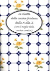 Le ricette della cucina friulana dalla A alla Z (con il meglio della cucina carnica)