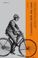 L'anarchico delle due ruote. Luigi Masetti: il primo cicloviaggiatore italiano. Milano-Chicago e altre imprese di fine '800