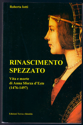 Rinascimento spezzato. Vita e morte di Anna Sforza d'Este (1476-1497)