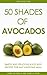 50 Shades of Avocados: 50 Simple, Healthy & Delicious Avocado For Awesome Meals
