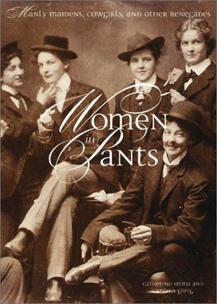 Women in Pants: Manly Maidens, Cowgirls, and Other Renegades (Hardcover)