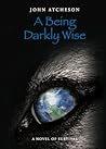 A Being Darkly Wise by John Atcheson