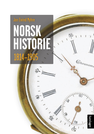 Norsk historie 1814–1905: Å byggje ein stat og skape ein nasjon (Norsk historie frå vikingtid til vår tid, #3)