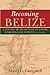 Becoming Belize: A History ...