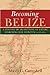 Becoming Belize: A History of an Outpost of Empire Searching for Identity, 1528-1823