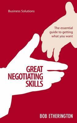 Great Negotiating Skills: The Essential Guide To Getting What You Want (Business Solutions)