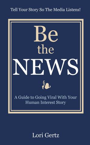 Be the News: A Guide to Going Viral With Your Human Interest Story