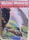 Walter Moberly: and the Northwest Passage by Rail Walter Moberly: and the Northwest Passage by Rail
