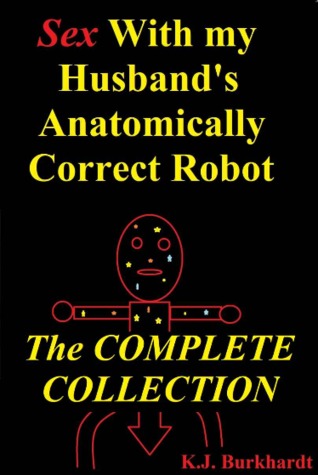 Sex with my Husbands Anatomically Correct Robot: The Complete Collection (Phase 1, 2, and 3)